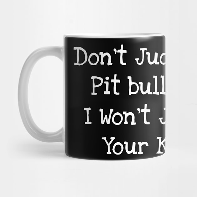 Don't Judge My Pit bull And I Won't Judge Your Kids by TIHONA